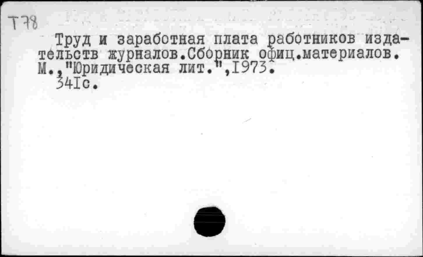 ﻿Труд и заработная плата тельств журналов.Сборник о М.,’’Юридическая лит.’’,1973 541с.
работников издали;.материалов.